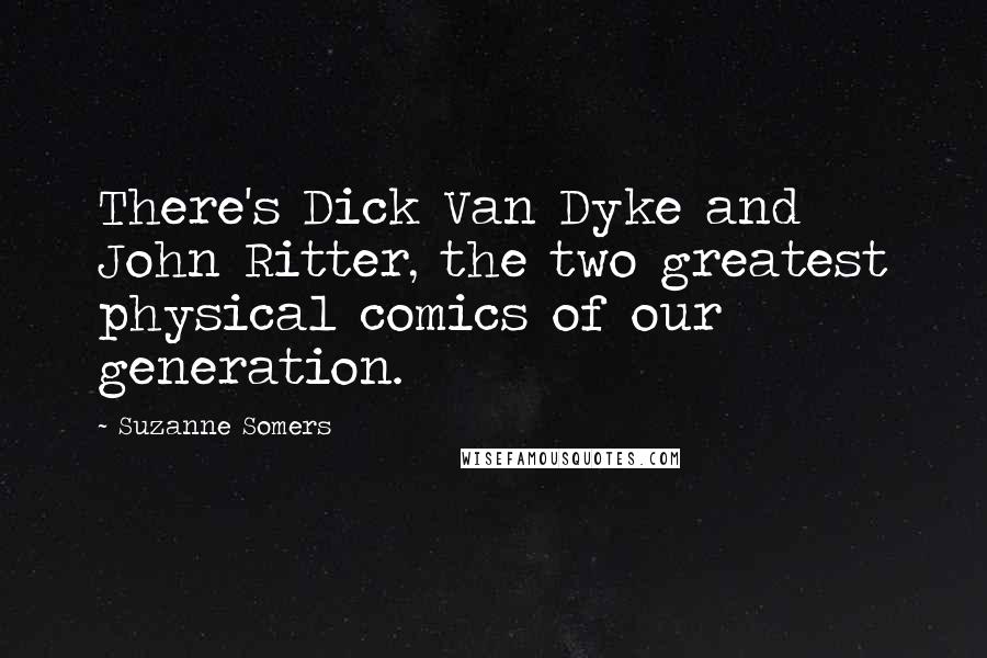 Suzanne Somers Quotes: There's Dick Van Dyke and John Ritter, the two greatest physical comics of our generation.