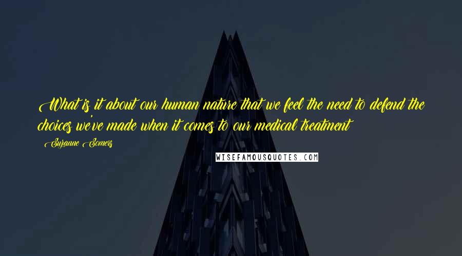 Suzanne Somers Quotes: What is it about our human nature that we feel the need to defend the choices we've made when it comes to our medical treatment?