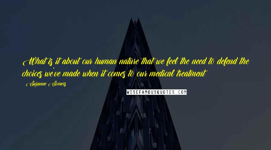 Suzanne Somers Quotes: What is it about our human nature that we feel the need to defend the choices we've made when it comes to our medical treatment?