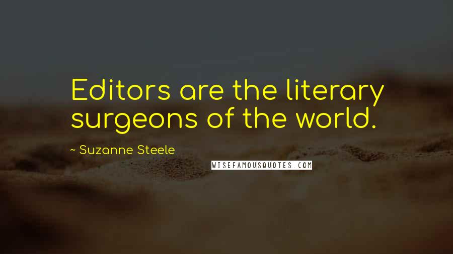 Suzanne Steele Quotes: Editors are the literary surgeons of the world.