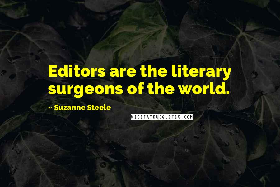 Suzanne Steele Quotes: Editors are the literary surgeons of the world.