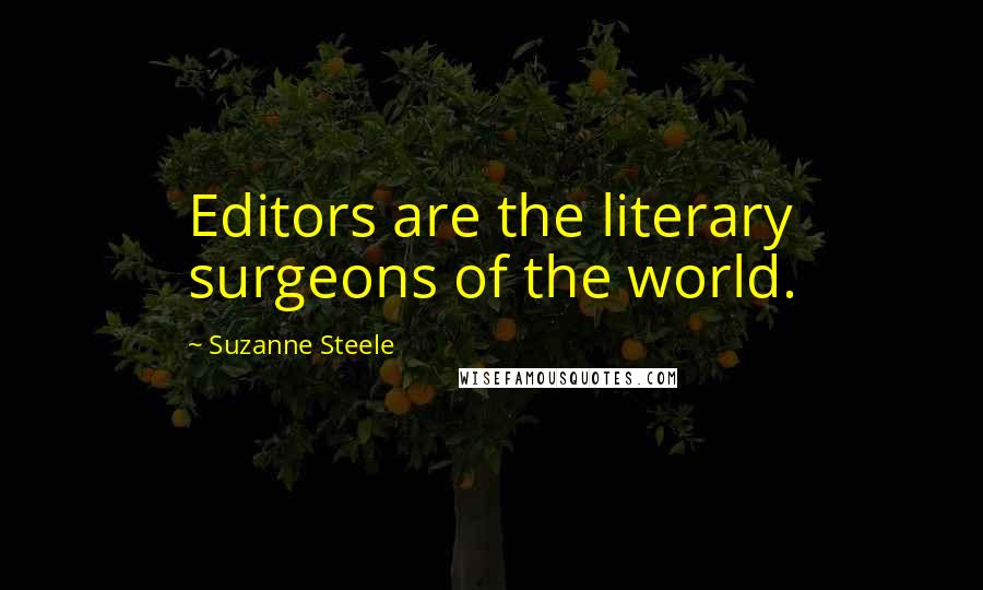 Suzanne Steele Quotes: Editors are the literary surgeons of the world.