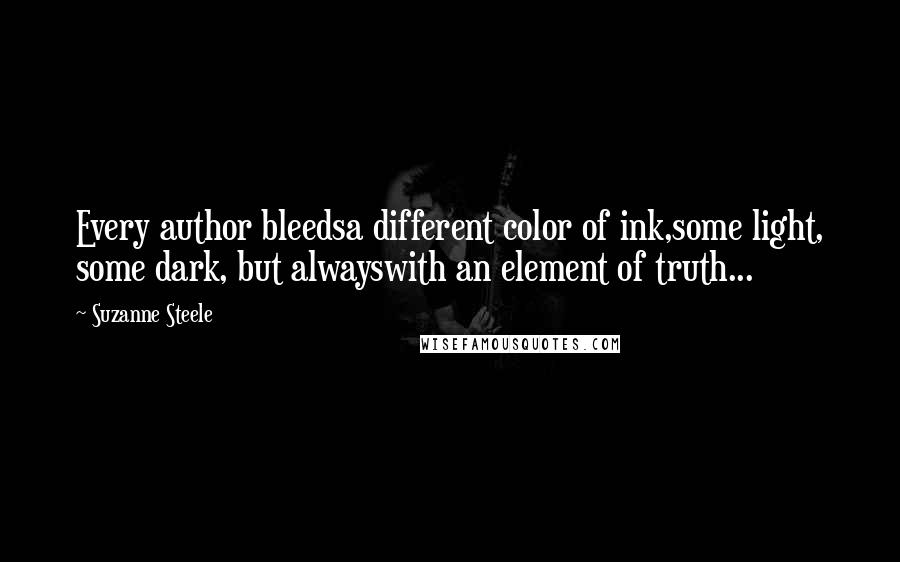 Suzanne Steele Quotes: Every author bleedsa different color of ink,some light, some dark, but alwayswith an element of truth...