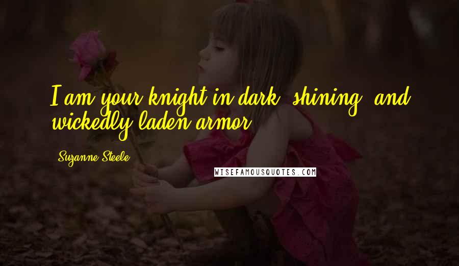 Suzanne Steele Quotes: I am your knight in dark, shining, and wickedly laden armor.