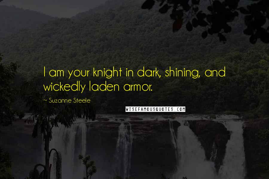 Suzanne Steele Quotes: I am your knight in dark, shining, and wickedly laden armor.