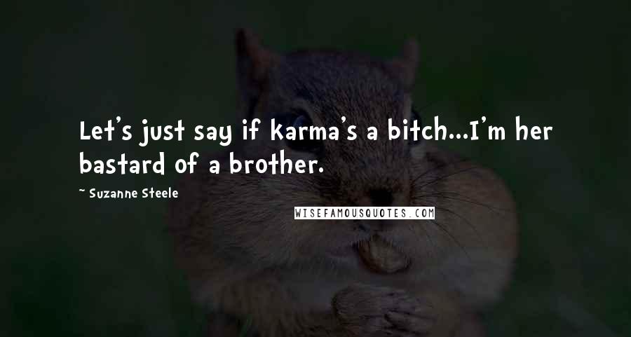 Suzanne Steele Quotes: Let's just say if karma's a bitch...I'm her bastard of a brother.