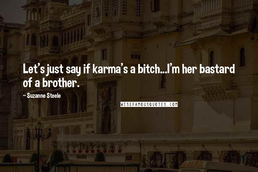 Suzanne Steele Quotes: Let's just say if karma's a bitch...I'm her bastard of a brother.