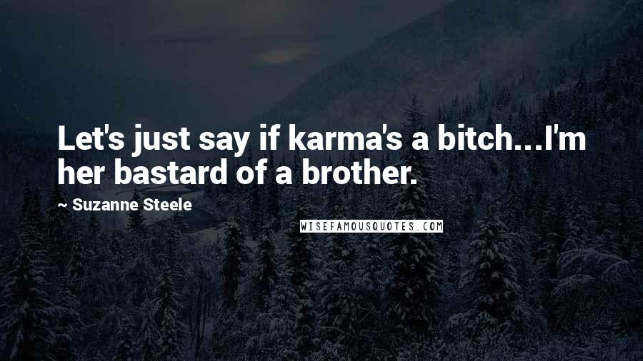 Suzanne Steele Quotes: Let's just say if karma's a bitch...I'm her bastard of a brother.