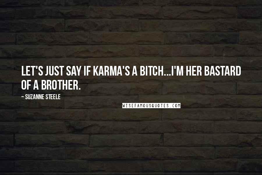 Suzanne Steele Quotes: Let's just say if karma's a bitch...I'm her bastard of a brother.
