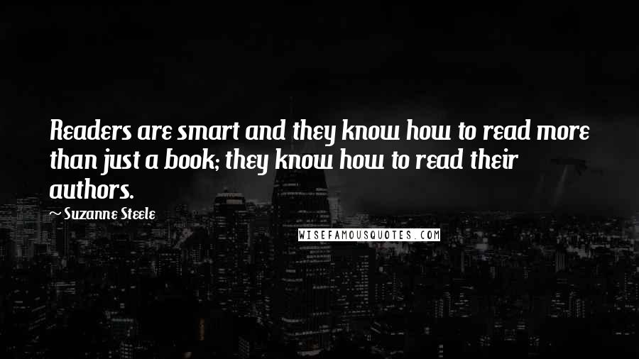 Suzanne Steele Quotes: Readers are smart and they know how to read more than just a book; they know how to read their authors.