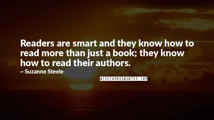 Suzanne Steele Quotes: Readers are smart and they know how to read more than just a book; they know how to read their authors.