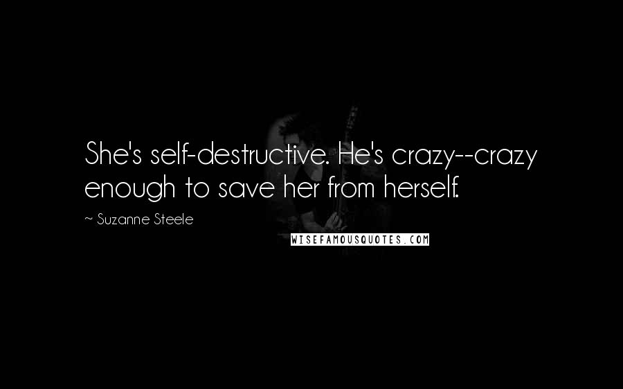 Suzanne Steele Quotes: She's self-destructive. He's crazy--crazy enough to save her from herself.