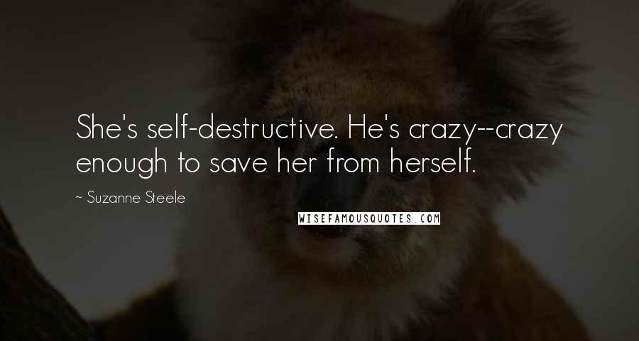 Suzanne Steele Quotes: She's self-destructive. He's crazy--crazy enough to save her from herself.