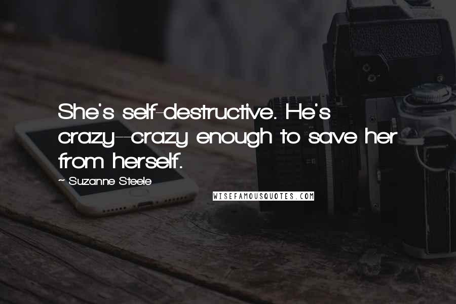 Suzanne Steele Quotes: She's self-destructive. He's crazy--crazy enough to save her from herself.