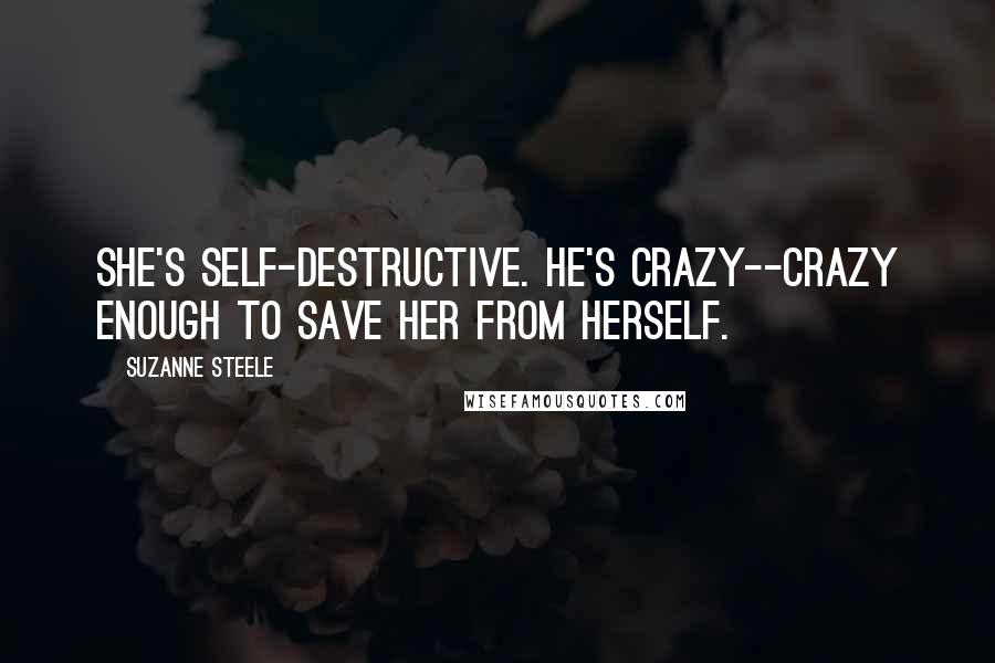 Suzanne Steele Quotes: She's self-destructive. He's crazy--crazy enough to save her from herself.