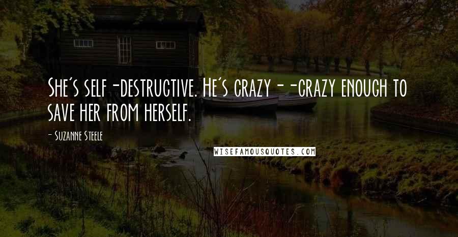 Suzanne Steele Quotes: She's self-destructive. He's crazy--crazy enough to save her from herself.