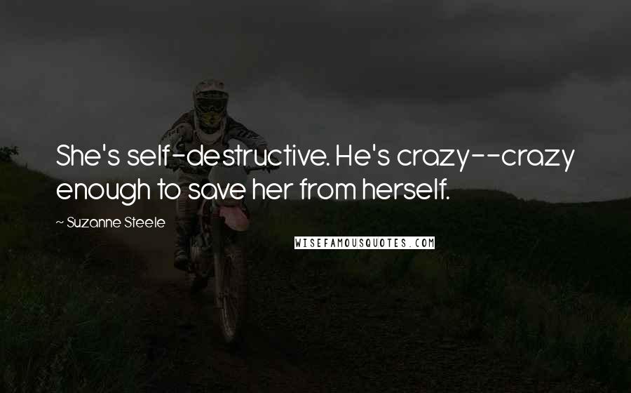 Suzanne Steele Quotes: She's self-destructive. He's crazy--crazy enough to save her from herself.