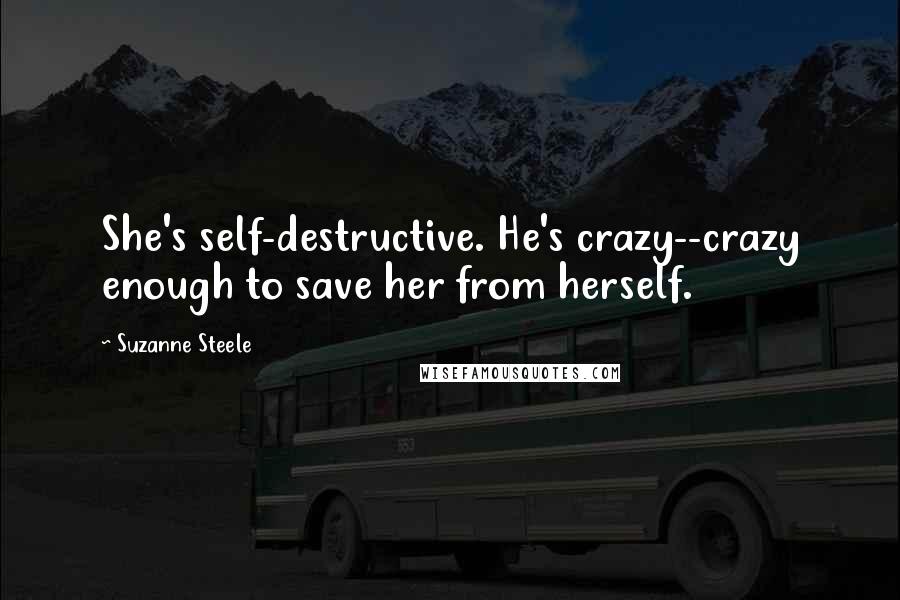 Suzanne Steele Quotes: She's self-destructive. He's crazy--crazy enough to save her from herself.