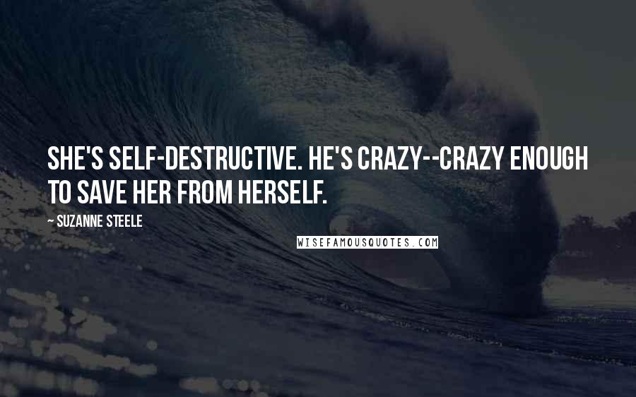 Suzanne Steele Quotes: She's self-destructive. He's crazy--crazy enough to save her from herself.