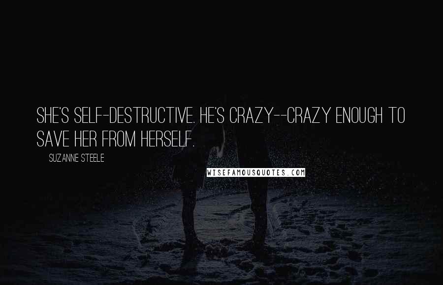 Suzanne Steele Quotes: She's self-destructive. He's crazy--crazy enough to save her from herself.