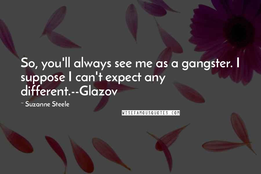 Suzanne Steele Quotes: So, you'll always see me as a gangster. I suppose I can't expect any different.--Glazov