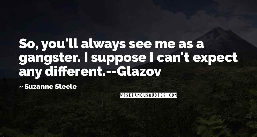 Suzanne Steele Quotes: So, you'll always see me as a gangster. I suppose I can't expect any different.--Glazov