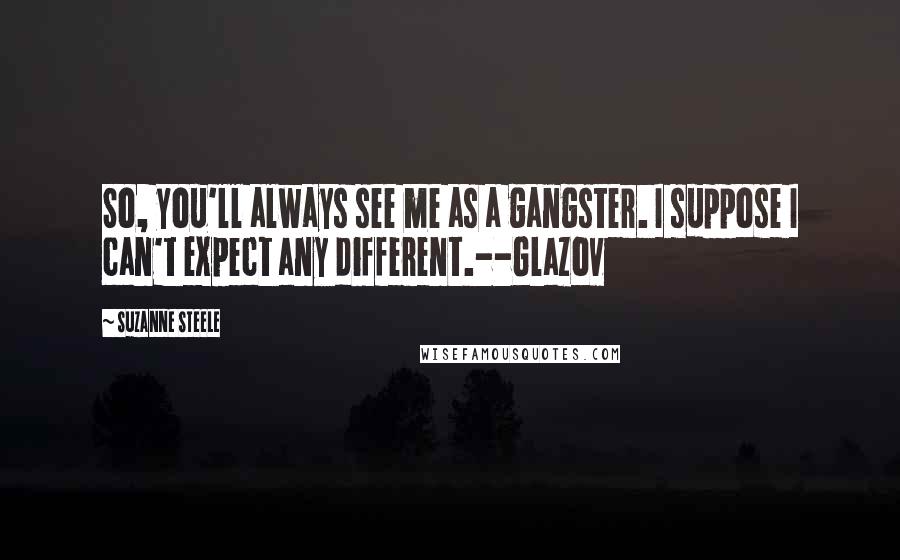 Suzanne Steele Quotes: So, you'll always see me as a gangster. I suppose I can't expect any different.--Glazov