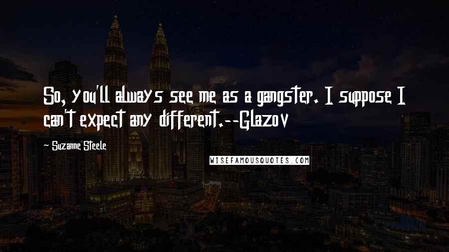 Suzanne Steele Quotes: So, you'll always see me as a gangster. I suppose I can't expect any different.--Glazov