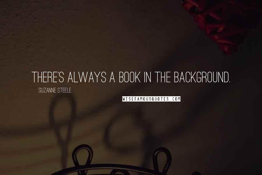 Suzanne Steele Quotes: There's always a book in the background.