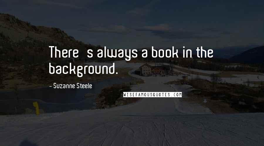 Suzanne Steele Quotes: There's always a book in the background.