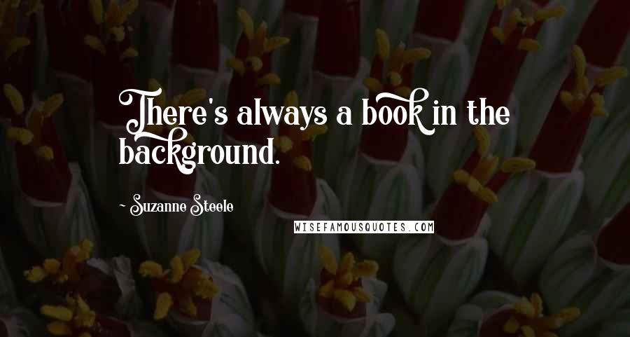 Suzanne Steele Quotes: There's always a book in the background.