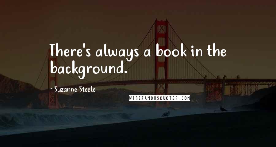 Suzanne Steele Quotes: There's always a book in the background.