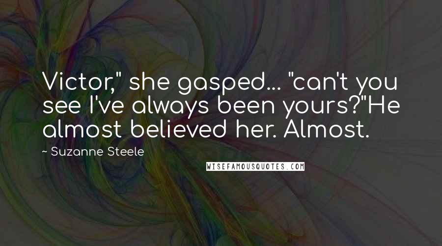 Suzanne Steele Quotes: Victor," she gasped... "can't you see I've always been yours?"He almost believed her. Almost.