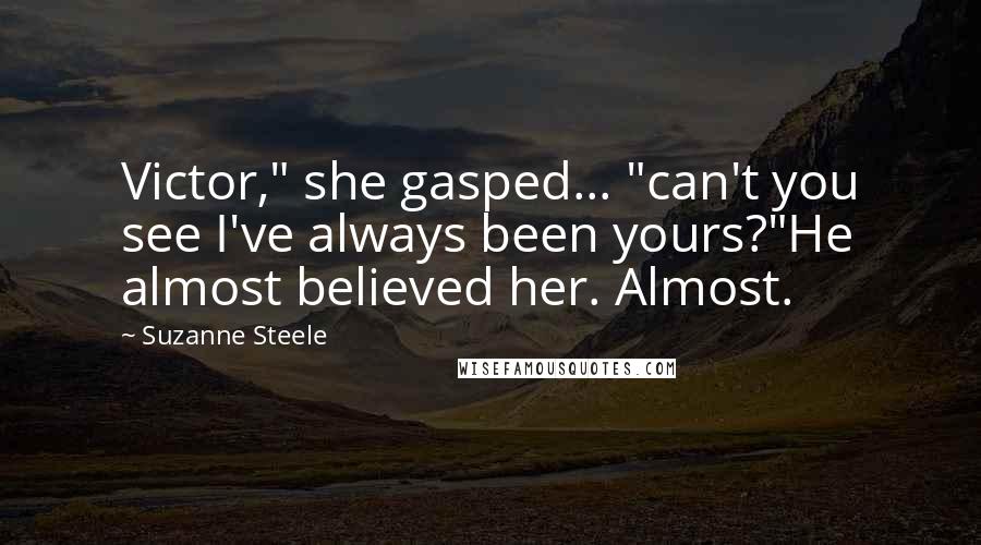 Suzanne Steele Quotes: Victor," she gasped... "can't you see I've always been yours?"He almost believed her. Almost.