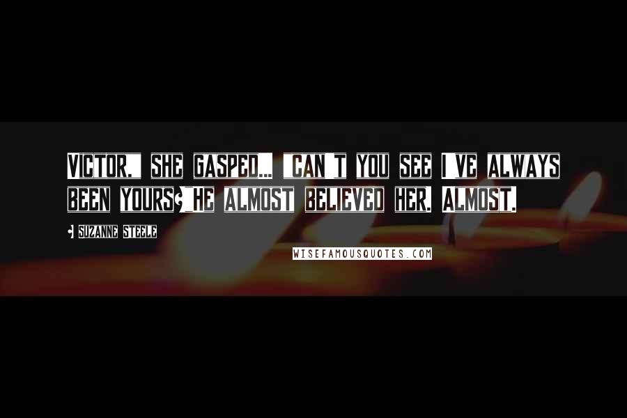 Suzanne Steele Quotes: Victor," she gasped... "can't you see I've always been yours?"He almost believed her. Almost.