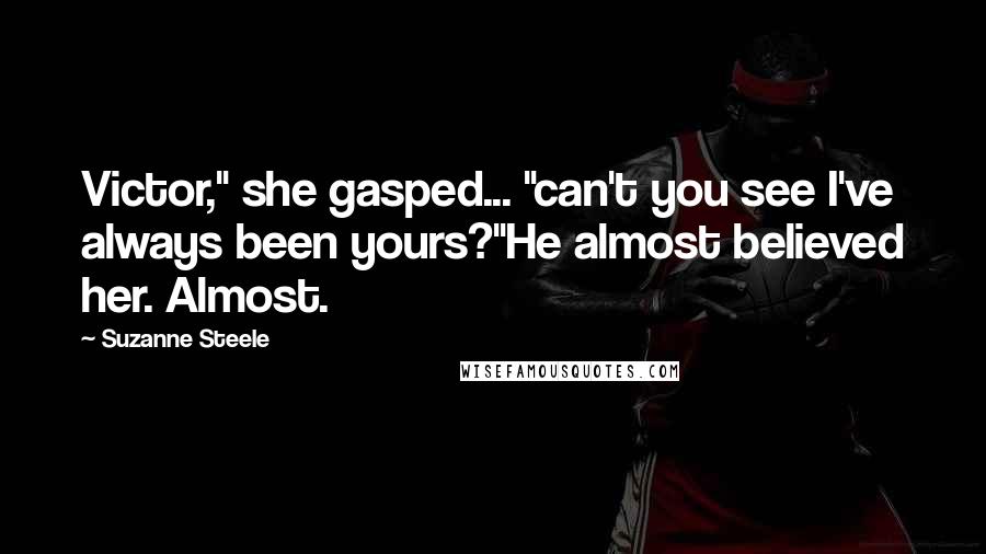 Suzanne Steele Quotes: Victor," she gasped... "can't you see I've always been yours?"He almost believed her. Almost.