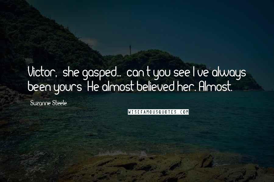 Suzanne Steele Quotes: Victor," she gasped... "can't you see I've always been yours?"He almost believed her. Almost.