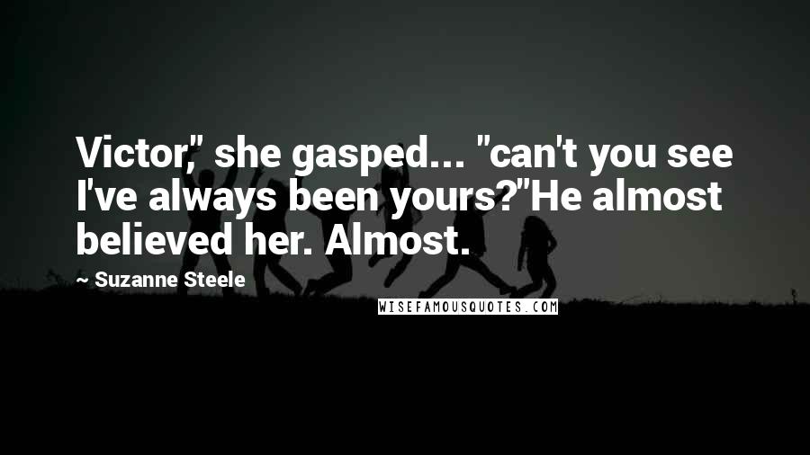Suzanne Steele Quotes: Victor," she gasped... "can't you see I've always been yours?"He almost believed her. Almost.
