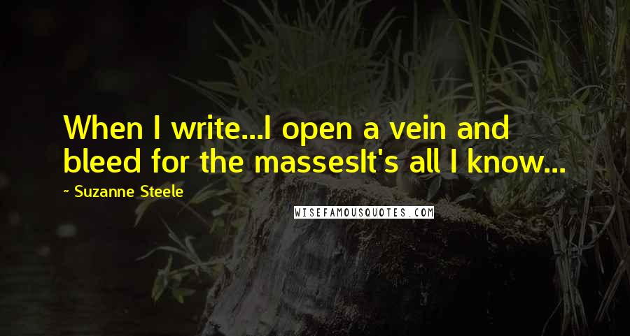 Suzanne Steele Quotes: When I write...I open a vein and bleed for the massesIt's all I know...