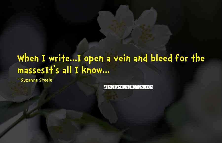 Suzanne Steele Quotes: When I write...I open a vein and bleed for the massesIt's all I know...