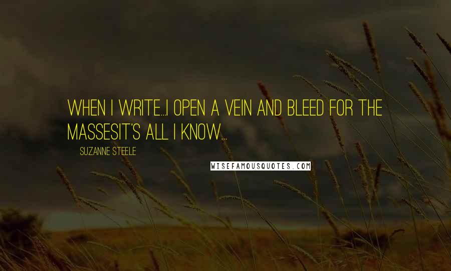 Suzanne Steele Quotes: When I write...I open a vein and bleed for the massesIt's all I know...