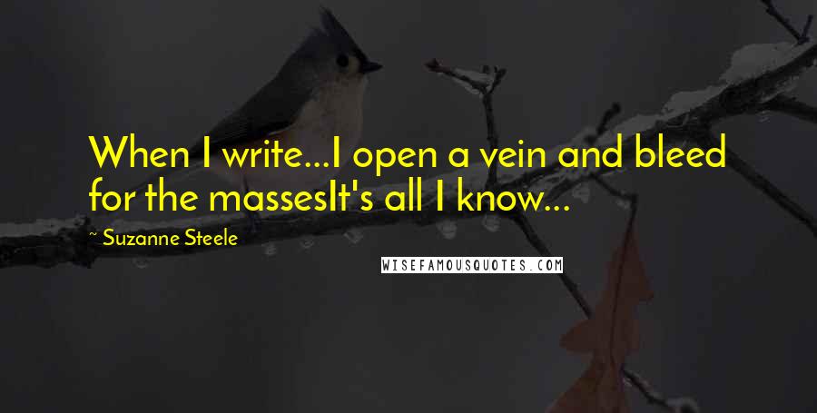 Suzanne Steele Quotes: When I write...I open a vein and bleed for the massesIt's all I know...