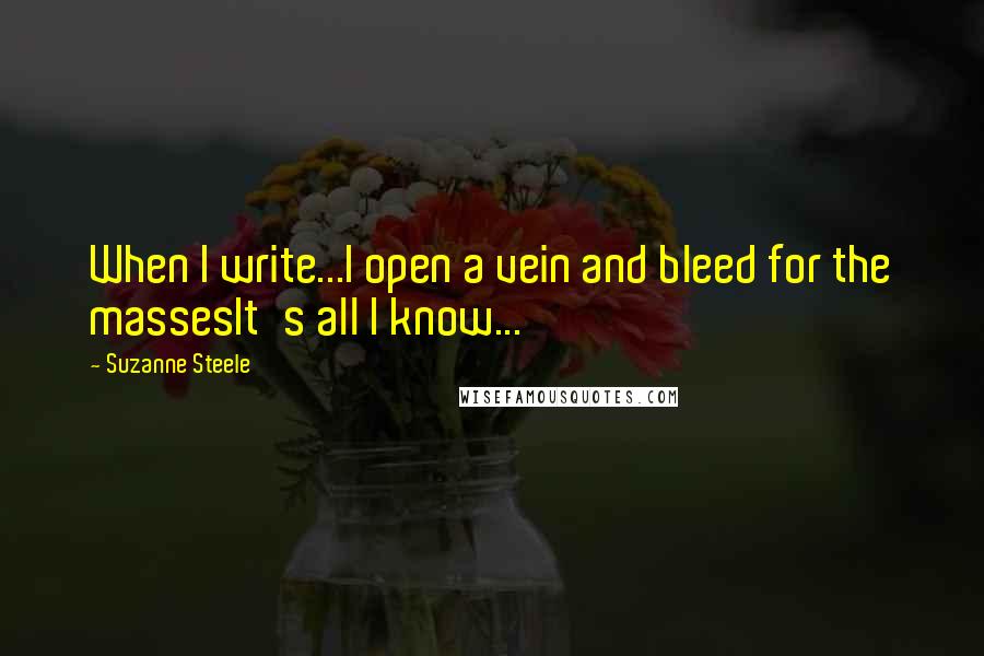 Suzanne Steele Quotes: When I write...I open a vein and bleed for the massesIt's all I know...