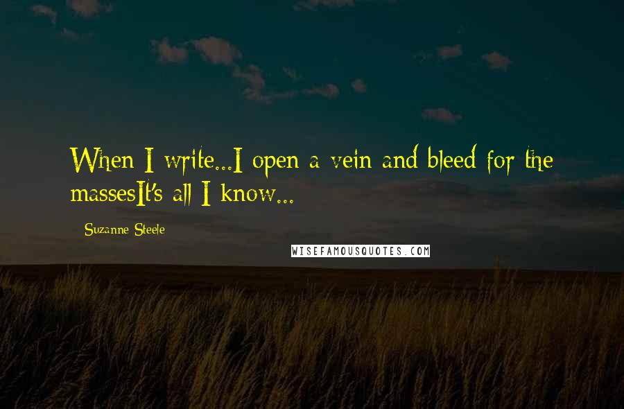 Suzanne Steele Quotes: When I write...I open a vein and bleed for the massesIt's all I know...