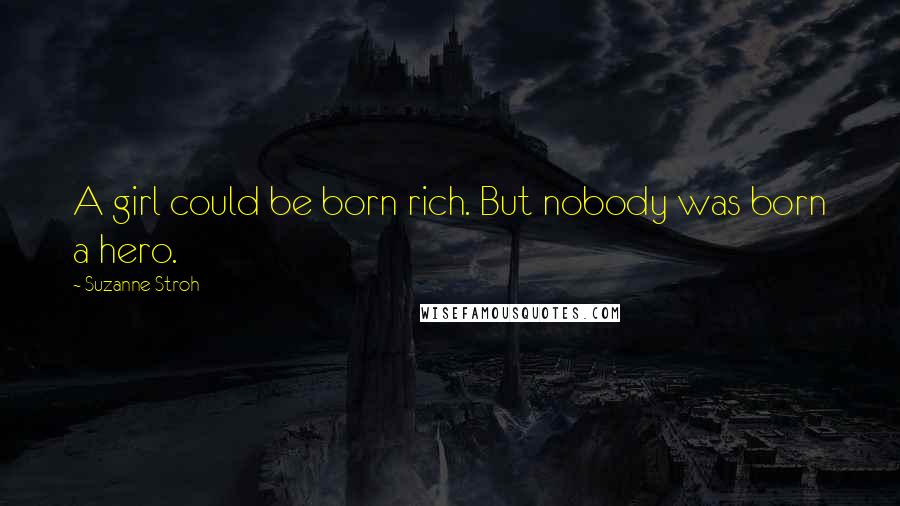 Suzanne Stroh Quotes: A girl could be born rich. But nobody was born a hero.