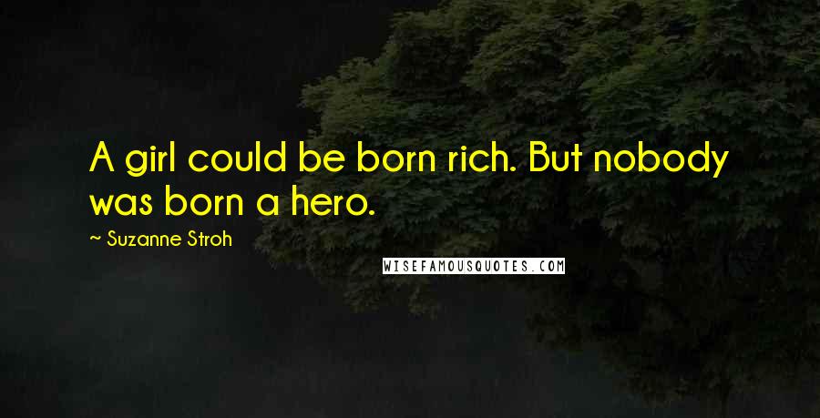 Suzanne Stroh Quotes: A girl could be born rich. But nobody was born a hero.