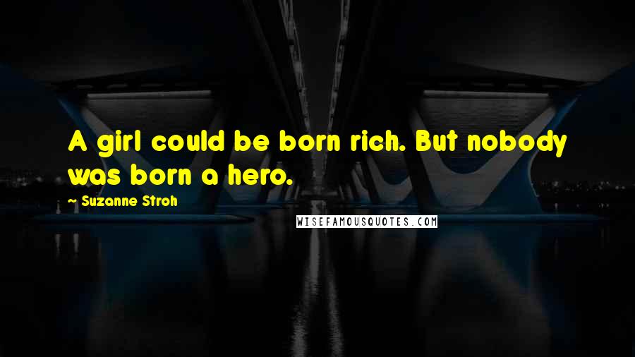 Suzanne Stroh Quotes: A girl could be born rich. But nobody was born a hero.