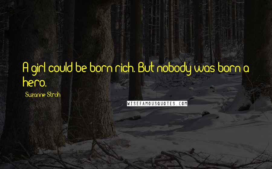 Suzanne Stroh Quotes: A girl could be born rich. But nobody was born a hero.