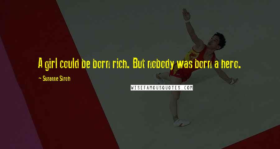 Suzanne Stroh Quotes: A girl could be born rich. But nobody was born a hero.