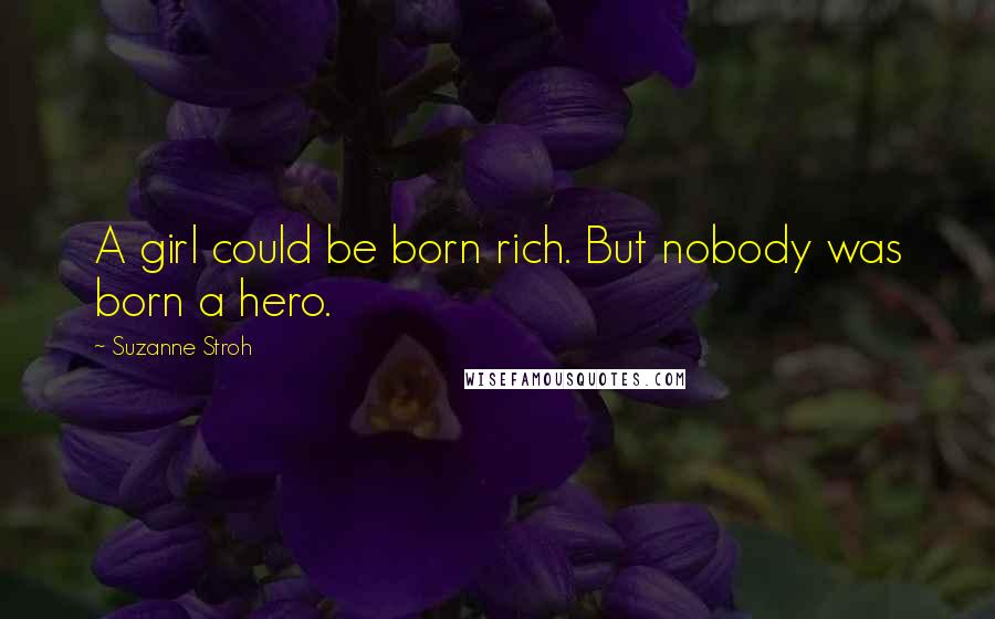 Suzanne Stroh Quotes: A girl could be born rich. But nobody was born a hero.